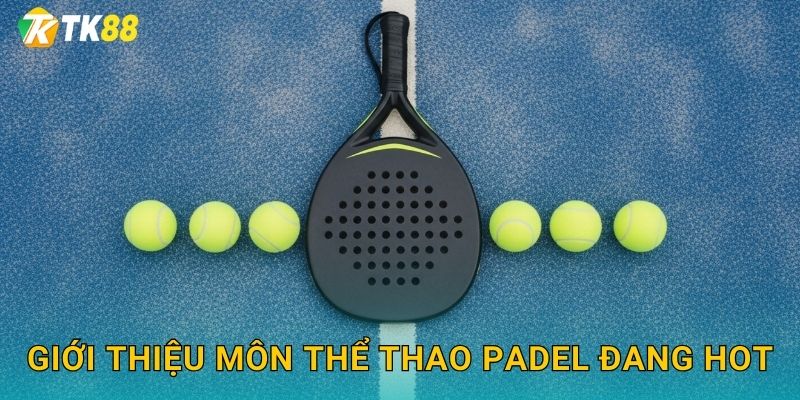 Giới thiệu môn thể thao padel đang hot